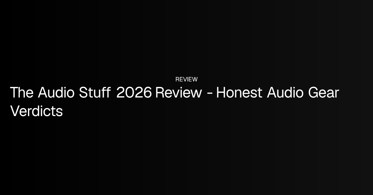 The Audio Stuff 2026 Review - Honest Audio Gear Verdicts